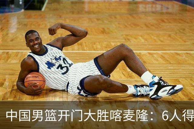 中国男篮开门大胜喀麦隆：6人得分上双，单节三分命中率高达727%