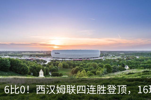 6比0！西汉姆联四连胜登顶，16球火力全开